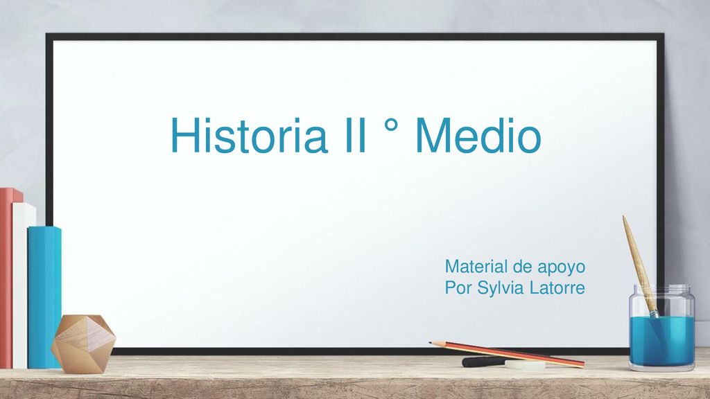 Historia II ° Medio Material de apoyo Por Sylvia Latorre