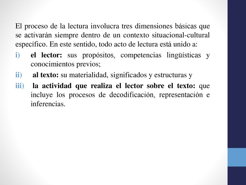 El proceso de la lectura involucra tres dimensiones básicas que se activarán siempre dentro de un contexto situacional-cultural específico. En este sentido, todo acto de lectura está unido a: