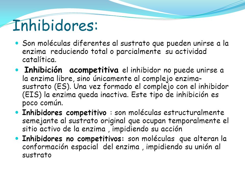 Inhibidores: Son moléculas diferentes al sustrato que pueden unirse a la enzima reduciendo total o parcialmente su actividad catalítica.