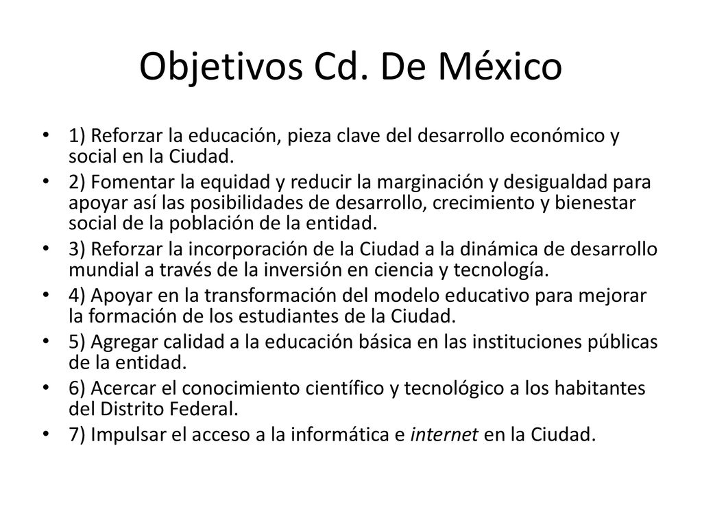 Objetivos Cd. De México 1) Reforzar la educación, pieza clave del desarrollo económico y social en la Ciudad.
