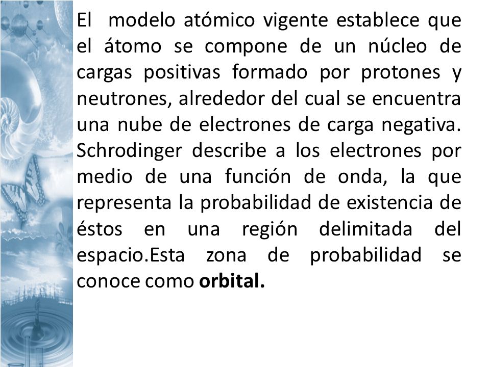 El modelo atómico vigente establece que el átomo se compone de un núcleo de cargas positivas formado por protones y neutrones, alrededor del cual se encuentra una nube de electrones de carga negativa.