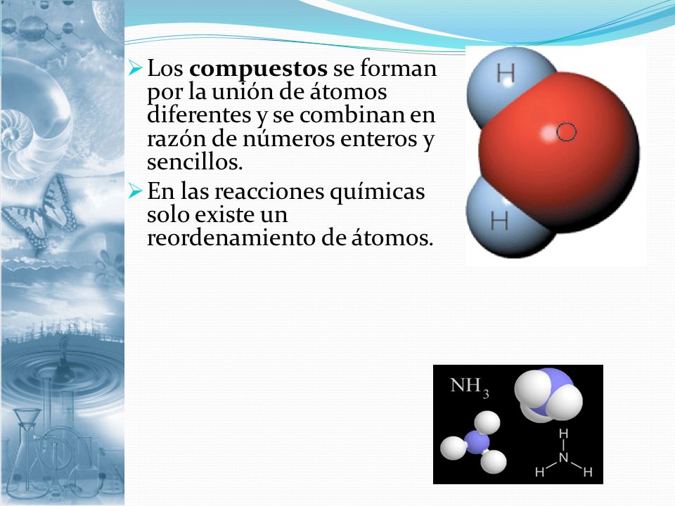 Los compuestos se forman por la unión de átomos diferentes y se combinan en razón de números enteros y sencillos.