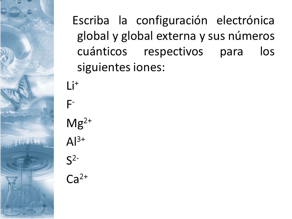 Escriba la configuración electrónica global y global externa y sus números cuánticos respectivos para los siguientes iones: