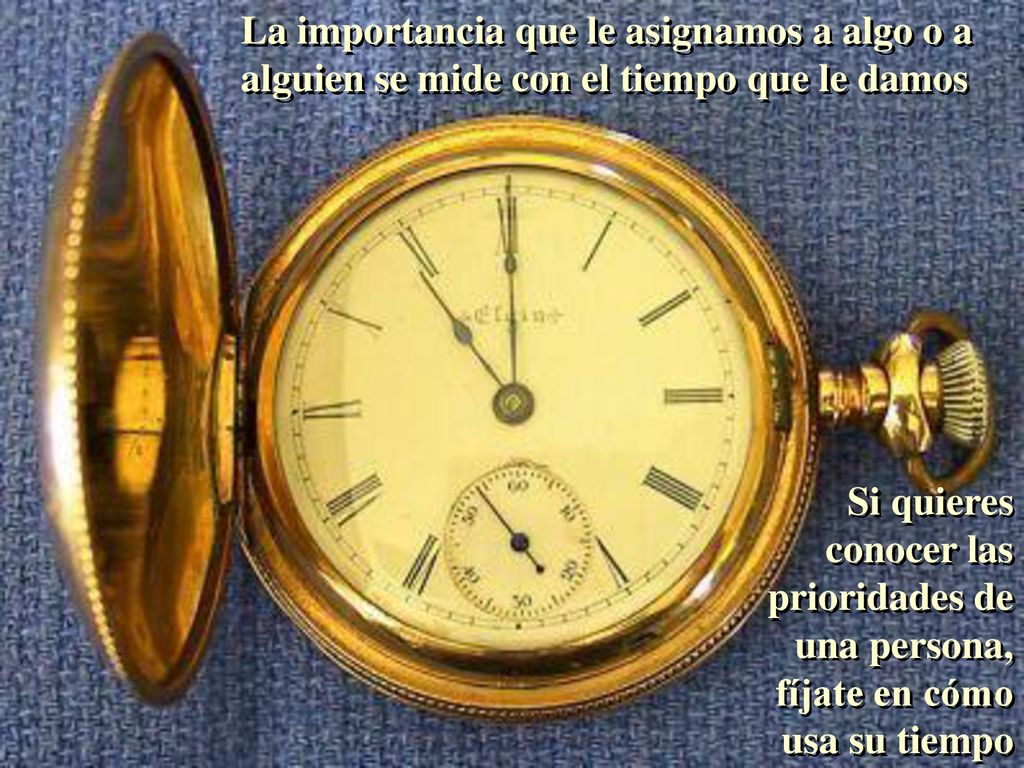 La importancia que le asignamos a algo o a alguien se mide con el tiempo que le damos