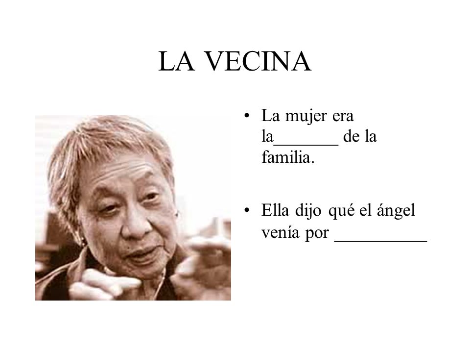 LA VECINA La mujer era la_______ de la familia.