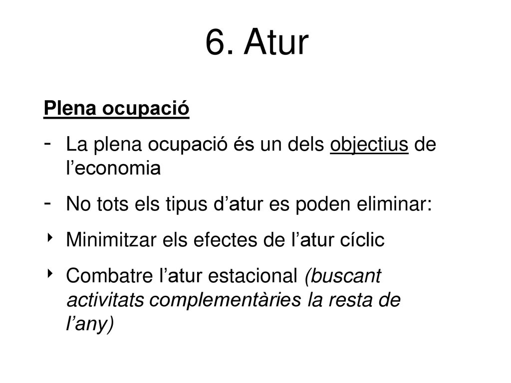6. Atur Plena ocupació. La plena ocupació és un dels objectius de l’economia. No tots els tipus d’atur es poden eliminar: