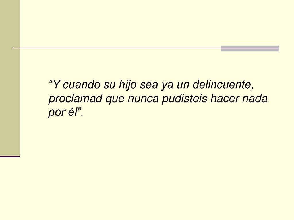 Y cuando su hijo sea ya un delincuente, proclamad que nunca pudisteis hacer nada por él .