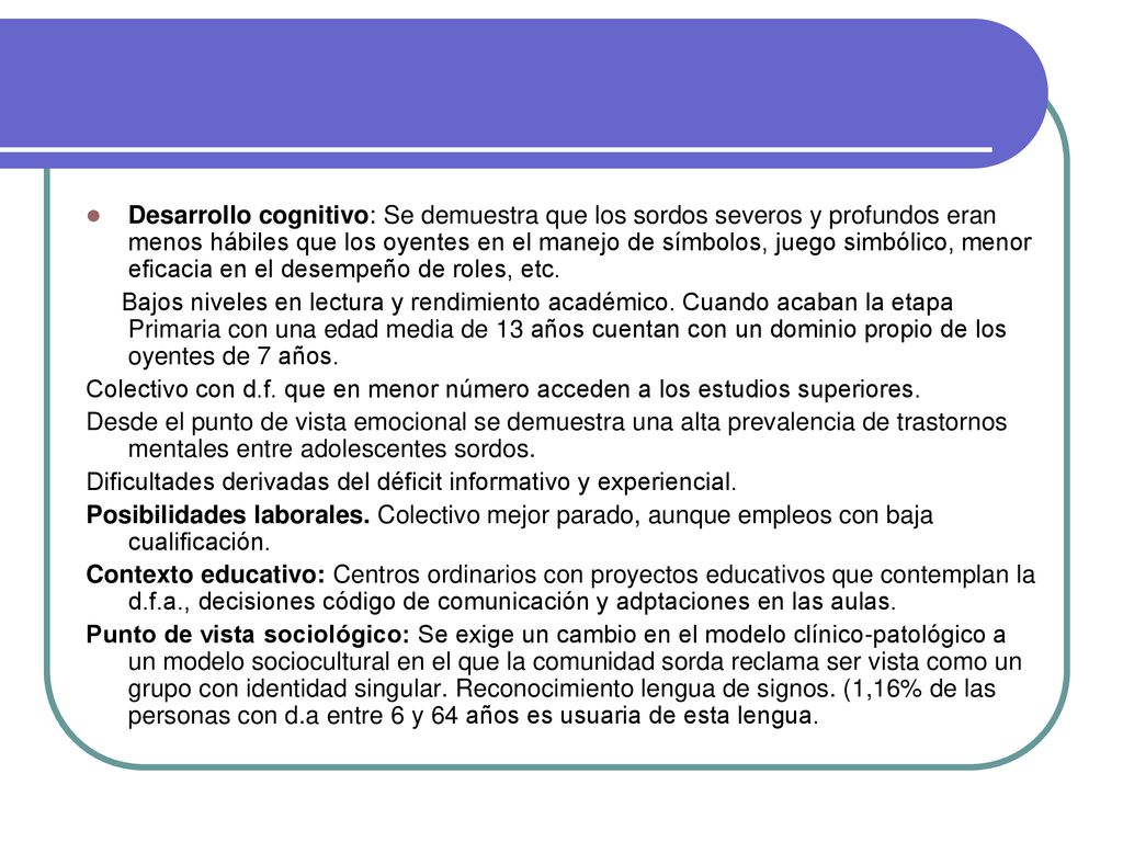 Desarrollo cognitivo: Se demuestra que los sordos severos y profundos eran menos hábiles que los oyentes en el manejo de símbolos, juego simbólico, menor eficacia en el desempeño de roles, etc.