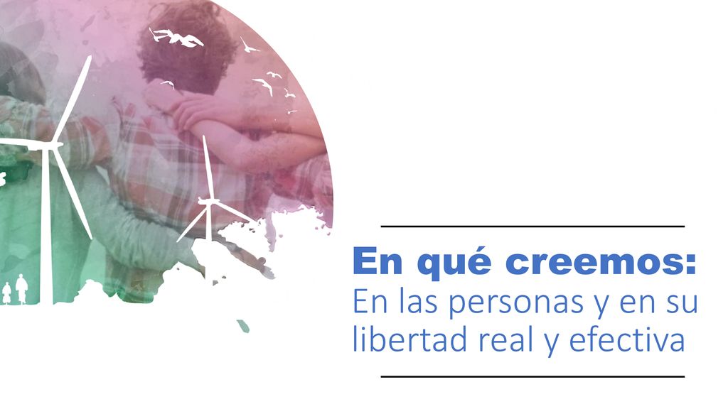 En qué creemos: En las personas y en su libertad real y efectiva