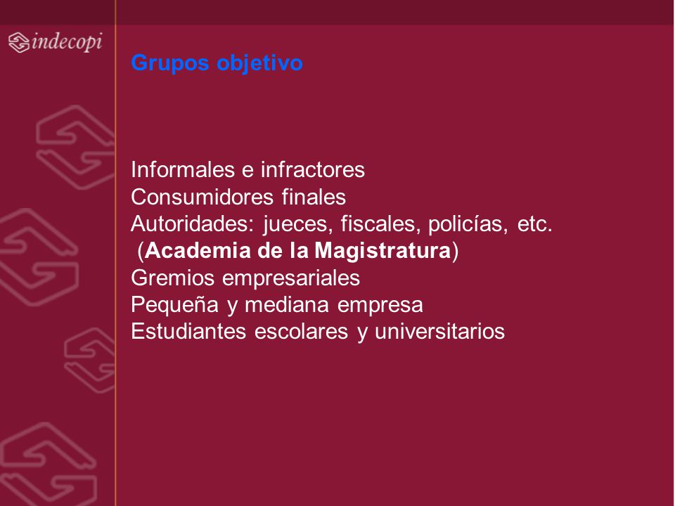 Grupos objetivo Informales e infractores. Consumidores finales. Autoridades: jueces, fiscales, policías, etc.