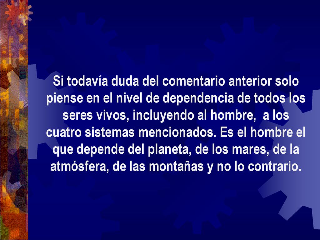 Si todavía duda del comentario anterior solo piense en el nivel de dependencia de todos los seres vivos, incluyendo al hombre, a los cuatro sistemas mencionados.