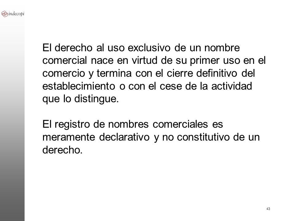 El derecho al uso exclusivo de un nombre comercial nace en virtud de su primer uso en el comercio y termina con el cierre definitivo del establecimiento o con el cese de la actividad que lo distingue.