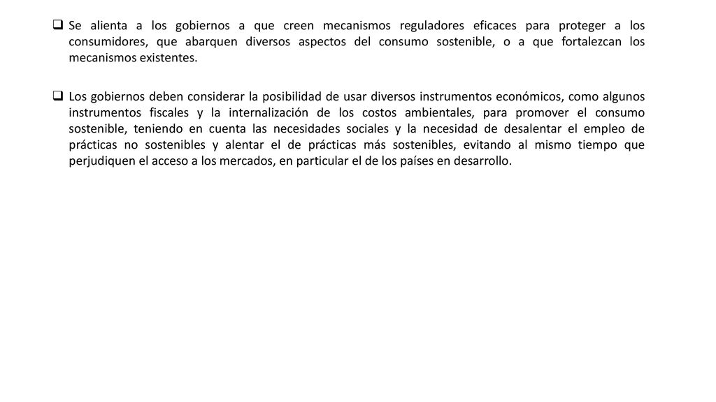 Se alienta a los gobiernos a que creen mecanismos reguladores eficaces para proteger a los consumidores, que abarquen diversos aspectos del consumo sostenible, o a que fortalezcan los mecanismos existentes.