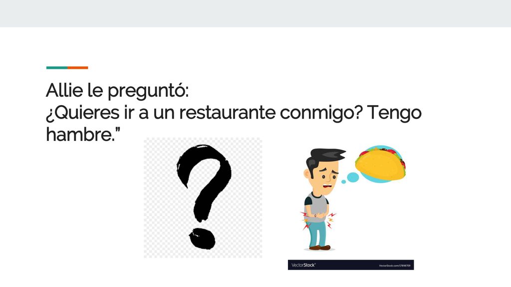 Allie le preguntó: ¿Quieres ir a un restaurante conmigo Tengo hambre.