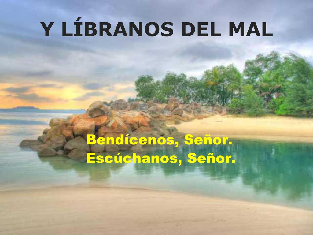 Y LÍBRANOS DEL MAL Bendícenos, Señor. Escúchanos, Señor.