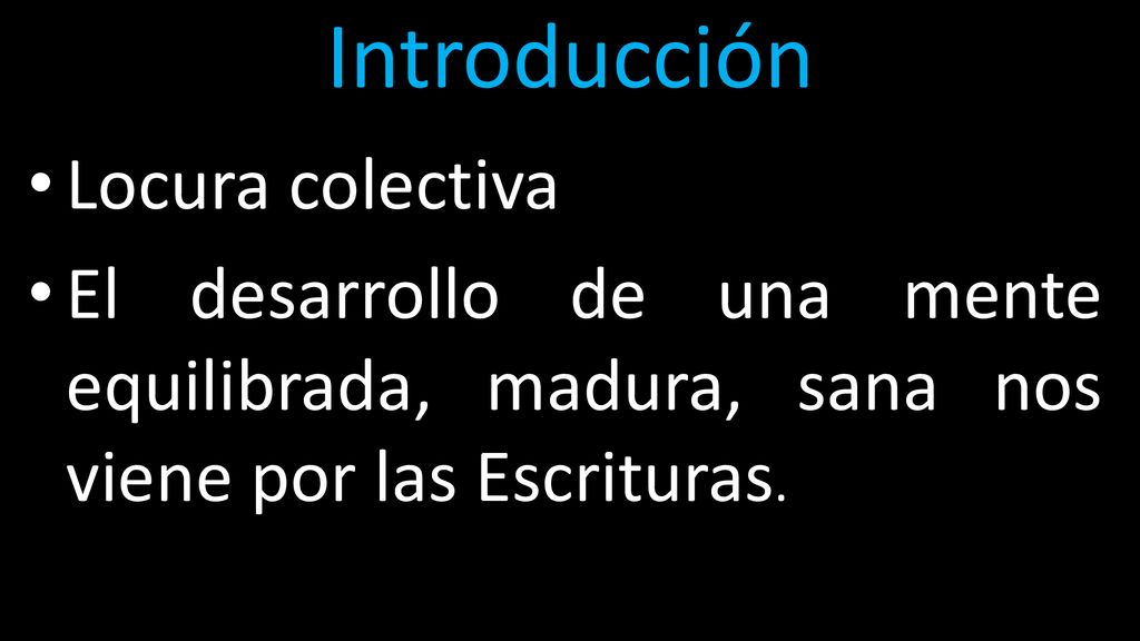 Introducción Locura colectiva. El desarrollo de una mente equilibrada, madura, sana nos viene por las Escrituras.