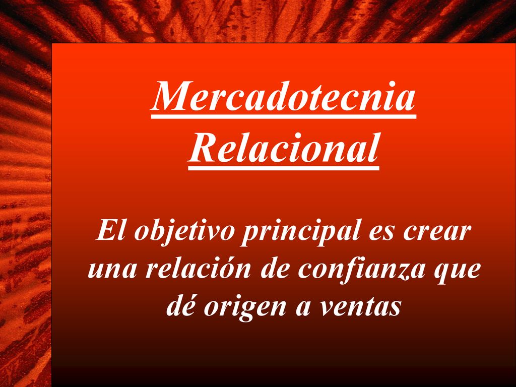 Mercadotecnia Relacional El objetivo principal es crear una relación de confianza que dé origen a ventas