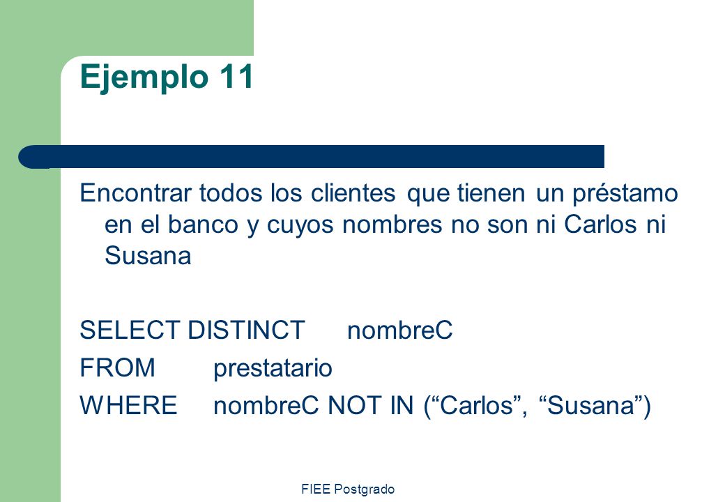 Ejemplo 11 Encontrar todos los clientes que tienen un préstamo en el banco y cuyos nombres no son ni Carlos ni Susana.