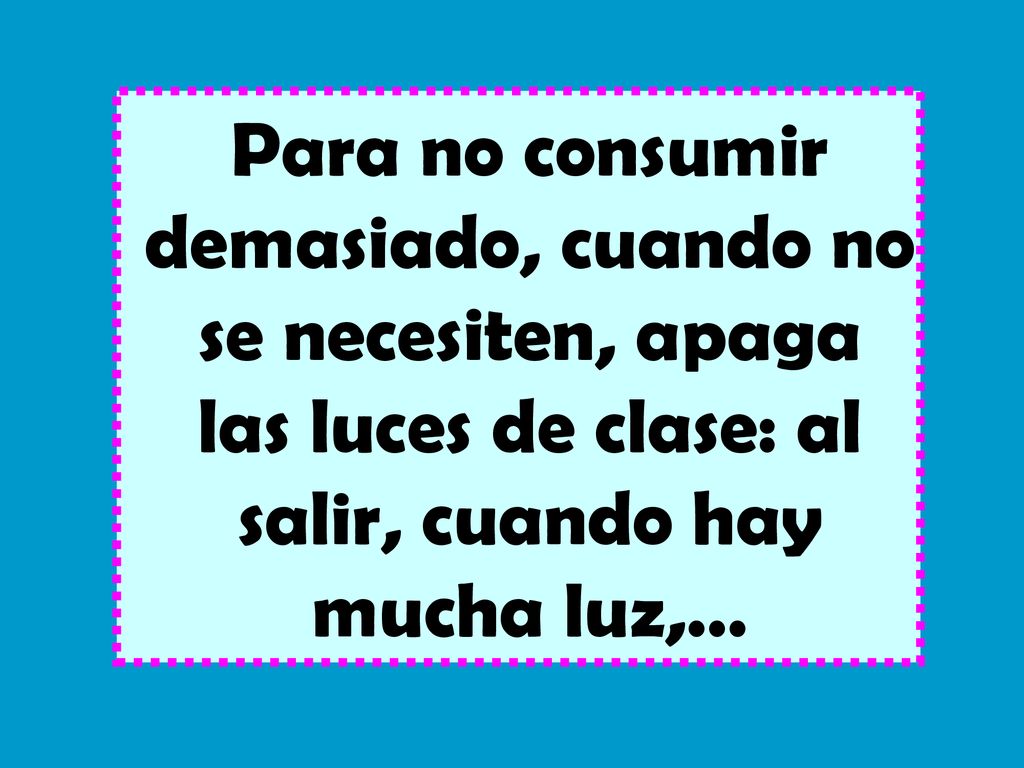 Para no consumir demasiado, cuando no se necesiten, apaga las luces de clase: al salir, cuando hay mucha luz,…