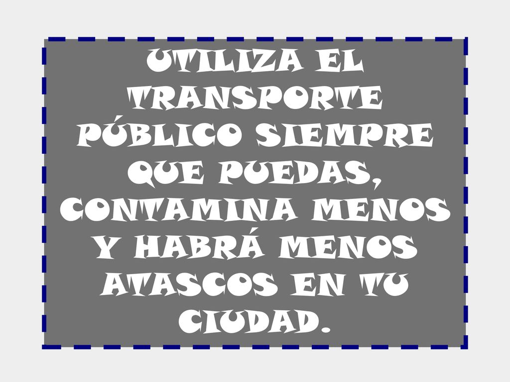 UTILIZA EL TRANSPORTE PÚBLICO SIEMPRE QUE PUEDAS, CONTAMINA MENOS Y HABRÁ MENOS ATASCOS EN TU CIUDAD.