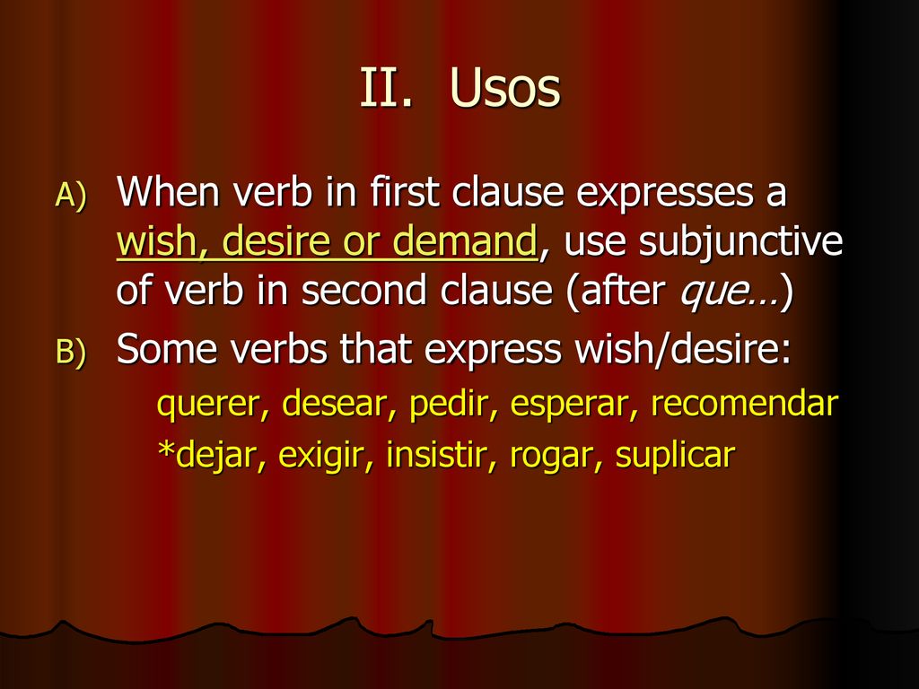 II. Usos When verb in first clause expresses a wish, desire or demand, use subjunctive of verb in second clause (after que…)