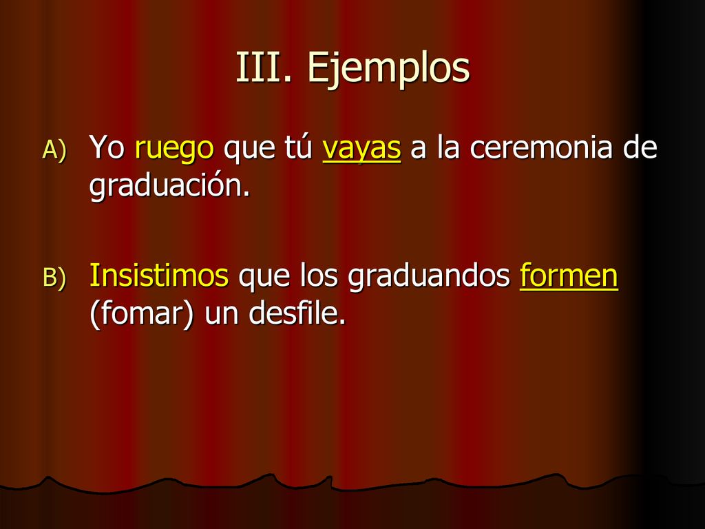 III. Ejemplos Yo ruego que tú vayas a la ceremonia de graduación.
