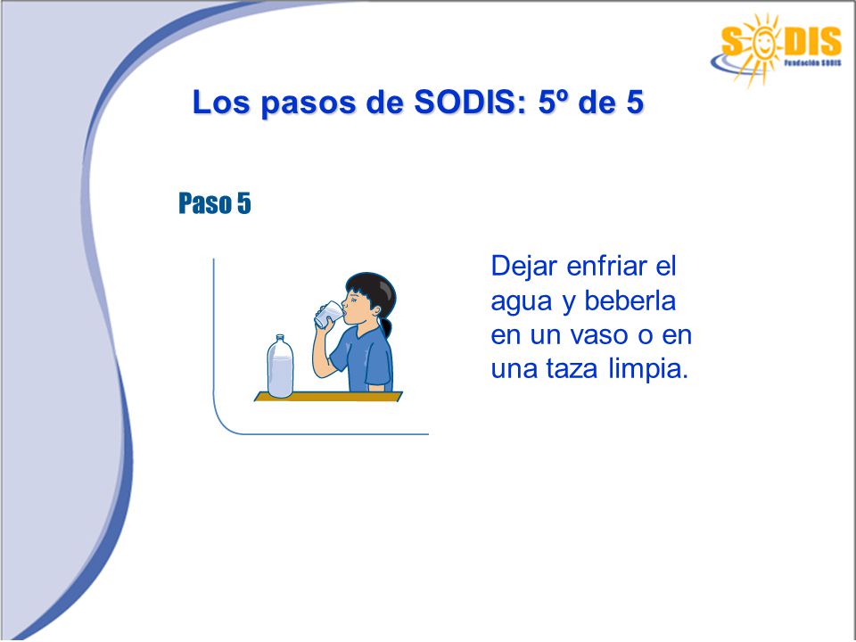 Los pasos de SODIS: 5º de 5 Dejar enfriar el agua y beberla en un vaso o en una taza limpia.