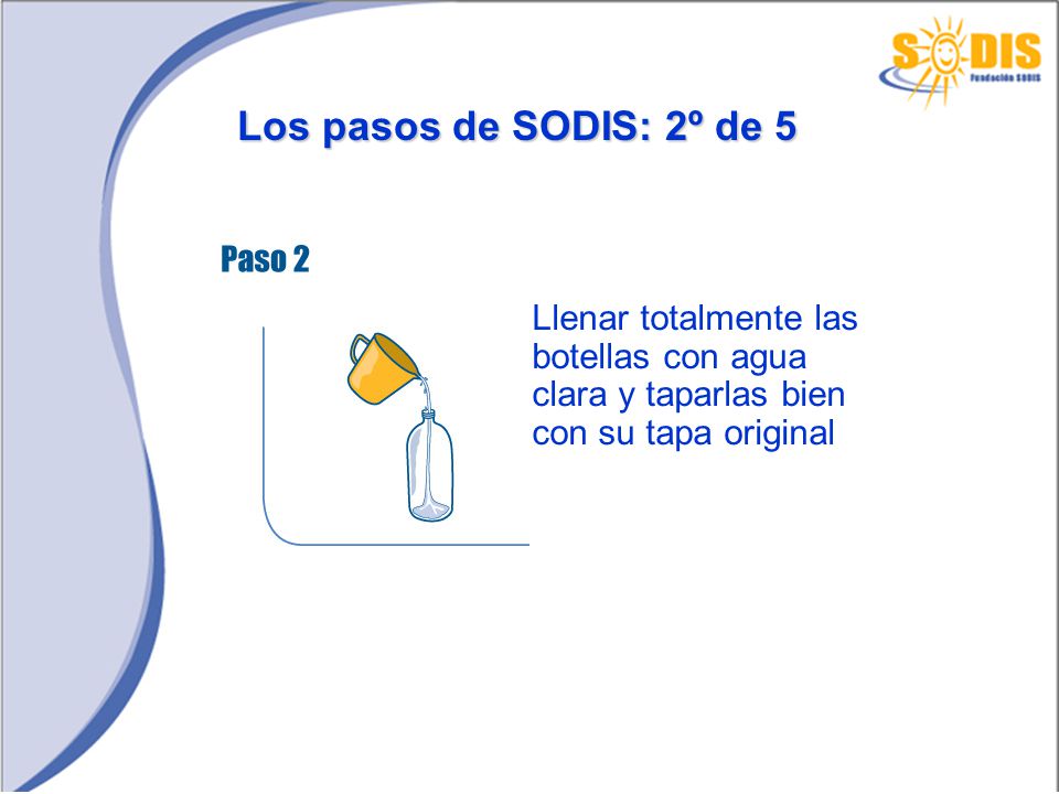 Los pasos de SODIS: 2º de 5 Llenar totalmente las botellas con agua clara y taparlas bien con su tapa original.