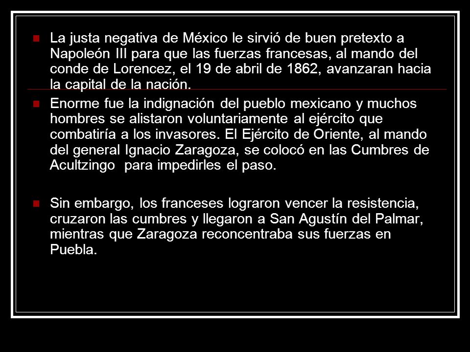 La justa negativa de México le sirvió de buen pretexto a Napoleón III para que las fuerzas francesas, al mando del conde de Lorencez, el 19 de abril de 1862, avanzaran hacia la capital de la nación.
