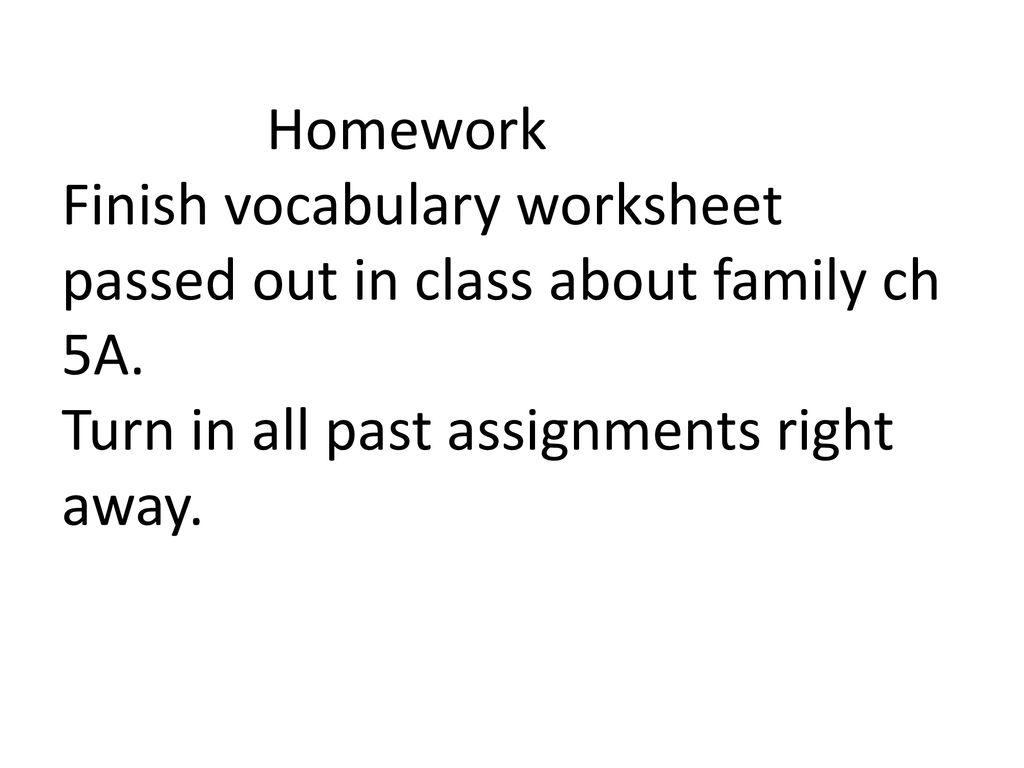 Homework Finish vocabulary worksheet passed out in class about family ch 5A.
