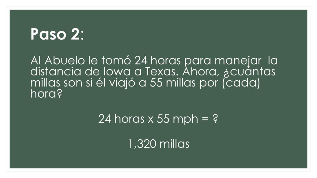 Paso 2: Al Abuelo le tomó 24 horas para manejar la distancia de Iowa a Texas. Ahora, ¿cuántas millas son si él viajó a 55 millas por (cada) hora
