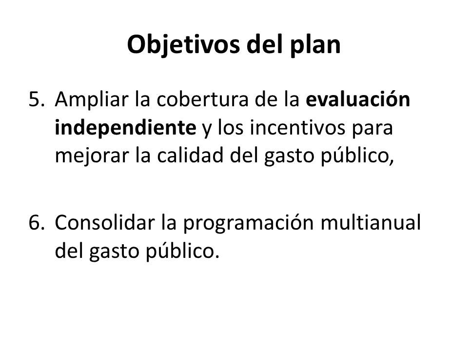Objetivos del plan Ampliar la cobertura de la evaluación independiente y los incentivos para mejorar la calidad del gasto público,