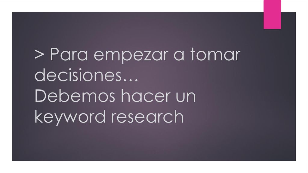 > Para empezar a tomar decisiones… Debemos hacer un keyword research