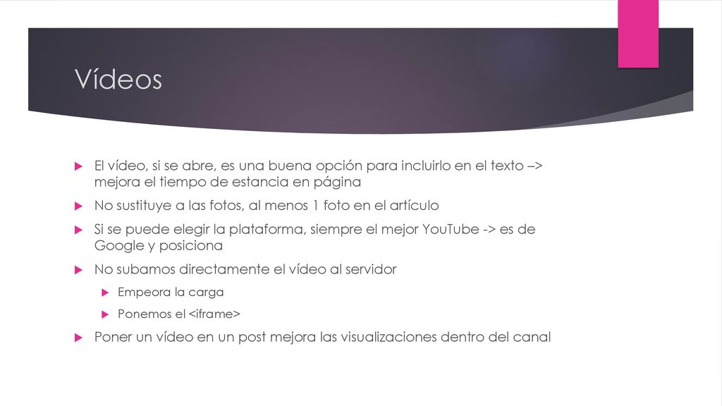 Vídeos El vídeo, si se abre, es una buena opción para incluirlo en el texto –> mejora el tiempo de estancia en página.