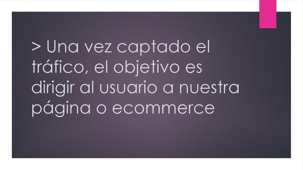 > Una vez captado el tráfico, el objetivo es dirigir al usuario a nuestra página o ecommerce