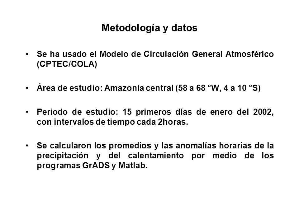 Metodología y datos Se ha usado el Modelo de Circulación General Atmosférico (CPTEC/COLA) Área de estudio: Amazonía central (58 a 68 °W, 4 a 10 °S)