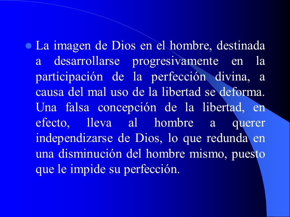 La imagen de Dios en el hombre, destinada a desarrollarse progresivamente en la participación de la perfección divina, a causa del mal uso de la libertad se deforma.