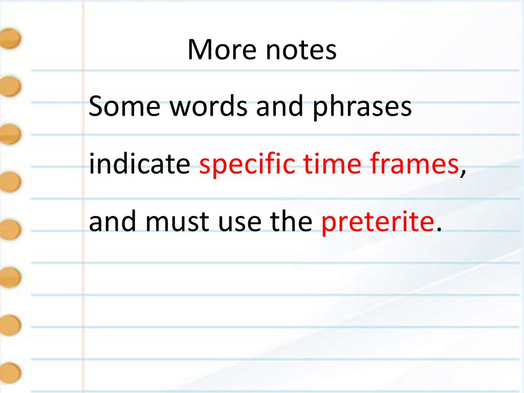 More notes Some words and phrases indicate specific time frames, and must use the preterite.
