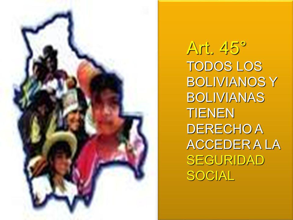 Art. 45° TODOS LOS BOLIVIANOS Y BOLIVIANAS TIENEN DERECHO A ACCEDER A LA SEGURIDAD SOCIAL