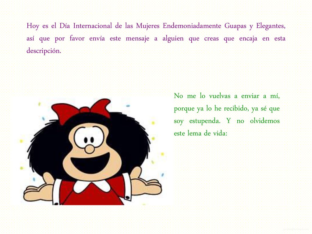 Hoy es el Día Internacional de las Mujeres Endemoniadamente Guapas y Elegantes, así que por favor envía este mensaje a alguien que creas que encaja en esta descripción.
