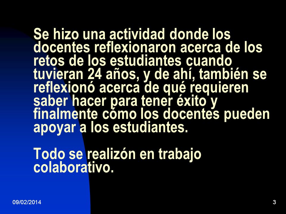 Se hizo una actividad donde los docentes reflexionaron acerca de los retos de los estudiantes cuando tuvieran 24 años, y de ahí, también se reflexionó acerca de qué requieren saber hacer para tener éxito y finalmente cómo los docentes pueden apoyar a los estudiantes. Todo se realizón en trabajo colaborativo.