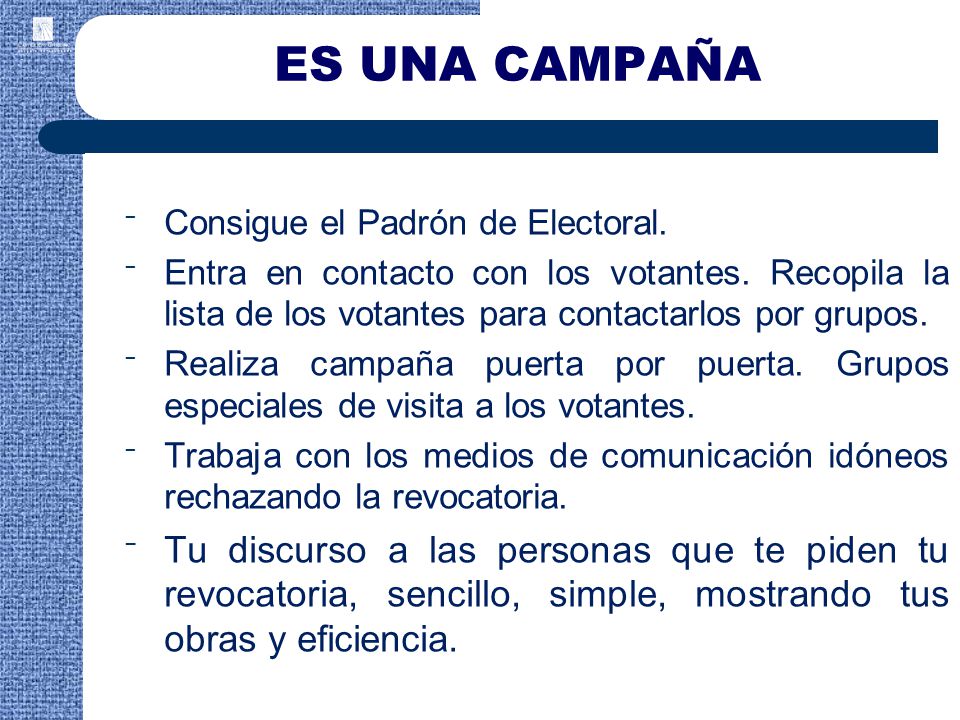 ES UNA CAMPAÑA Consigue el Padrón de Electoral. Entra en contacto con los votantes. Recopila la lista de los votantes para contactarlos por grupos.