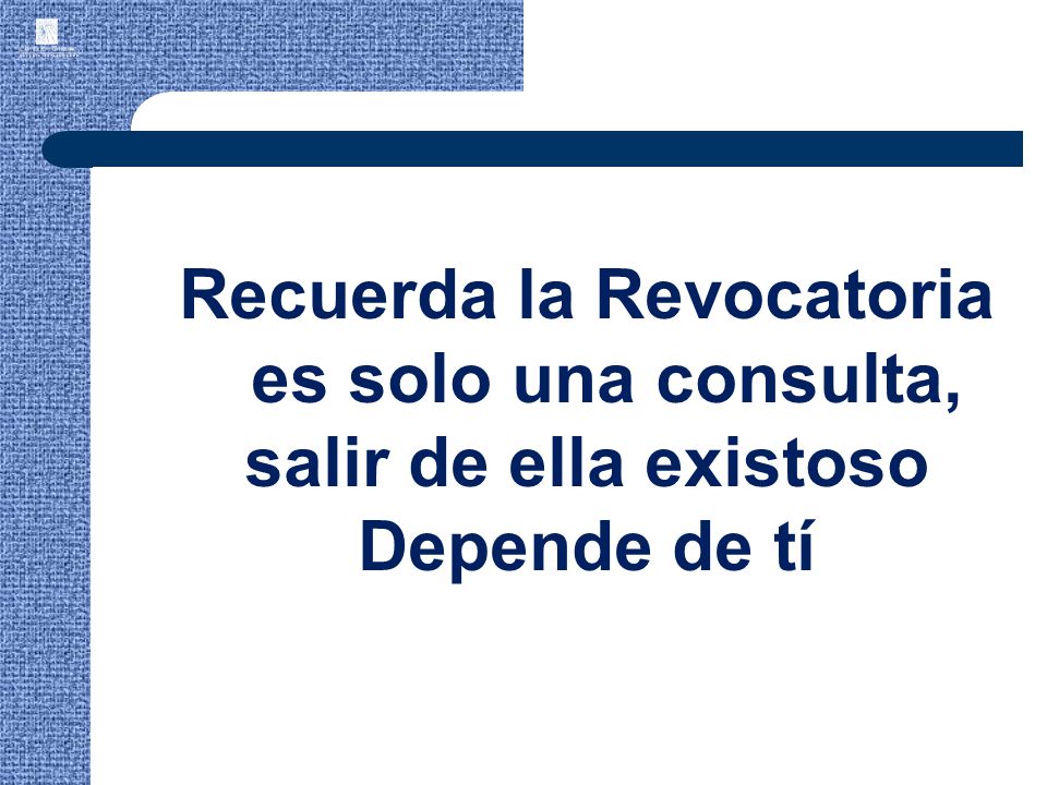 Recuerda la Revocatoria es solo una consulta, salir de ella existoso Depende de tí