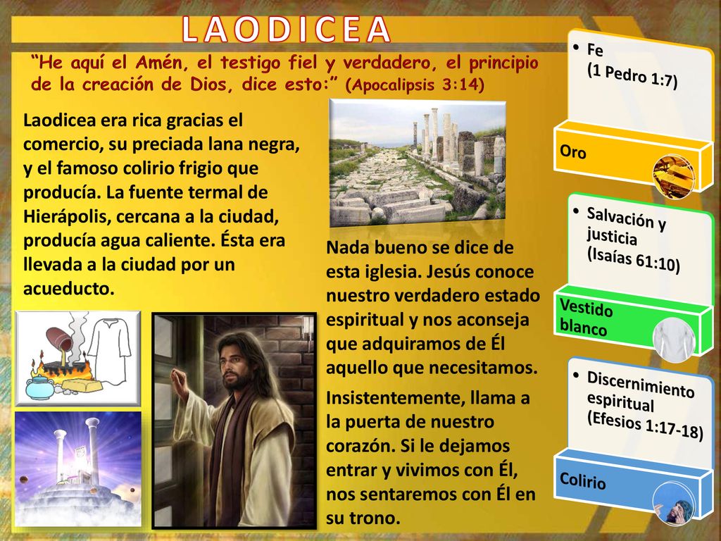 LAODICEA Fe (1 Pedro 1:7) Oro. Salvación y justicia (Isaías 61:10) Vestido blanco. Discernimiento espiritual (Efesios 1:17-18)