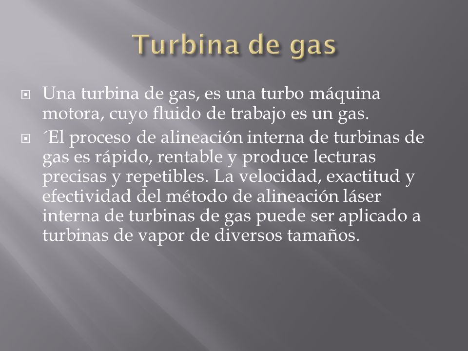 Turbina de gas Una turbina de gas, es una turbo máquina motora, cuyo fluido de trabajo es un gas.