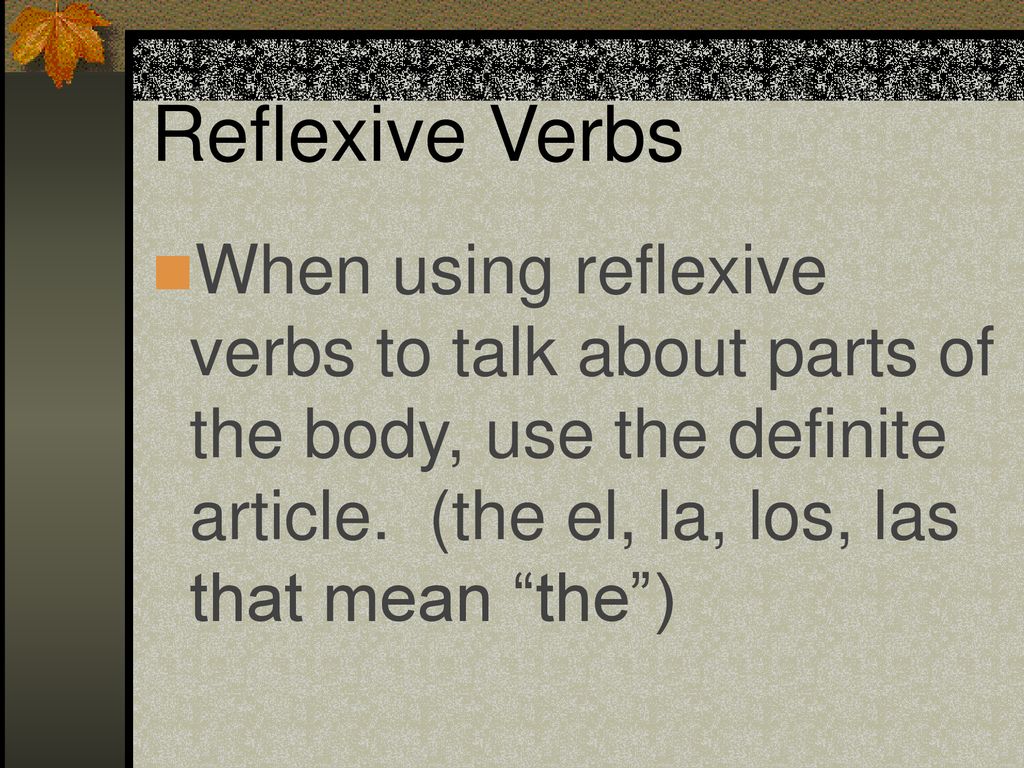 Reflexive Verbs When using reflexive verbs to talk about parts of the body, use the definite article.