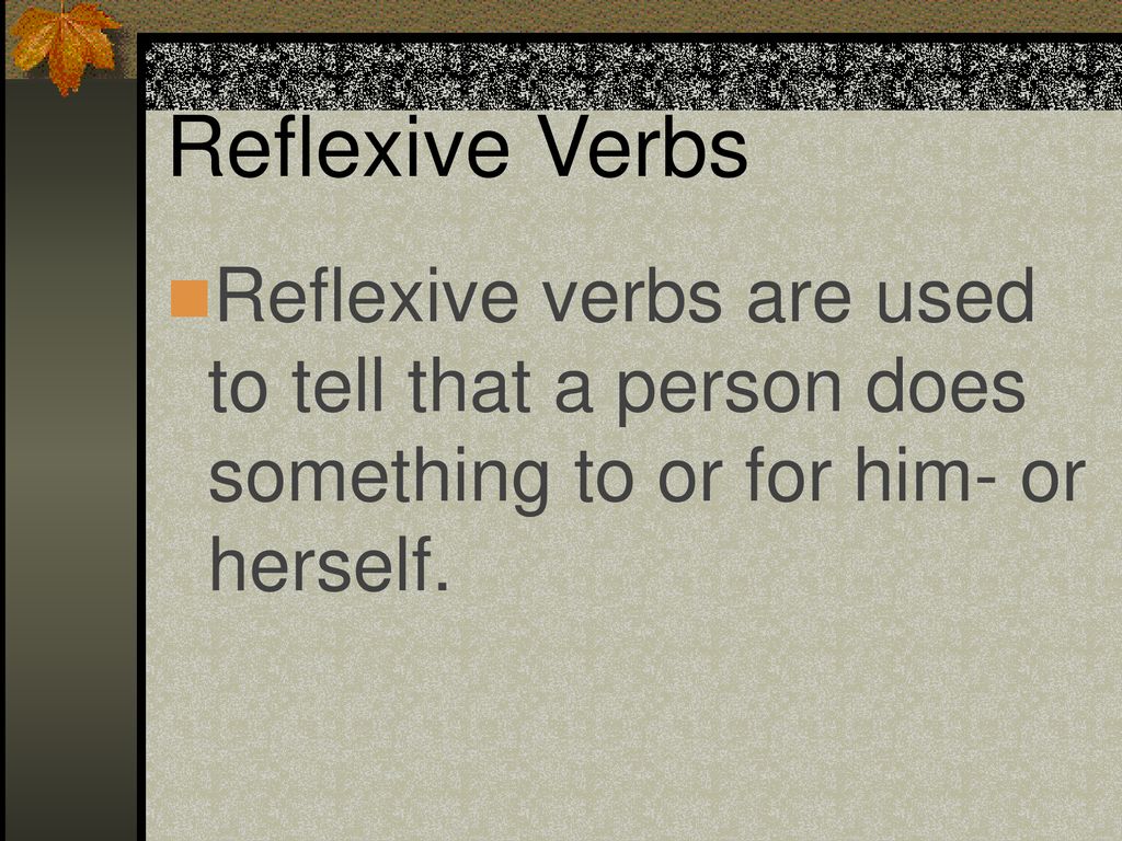 Reflexive Verbs Reflexive verbs are used to tell that a person does something to or for him- or herself.