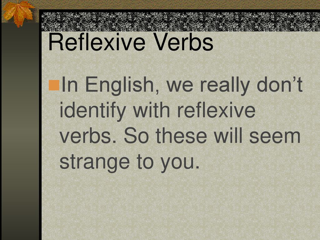 Reflexive Verbs In English, we really don’t identify with reflexive verbs.