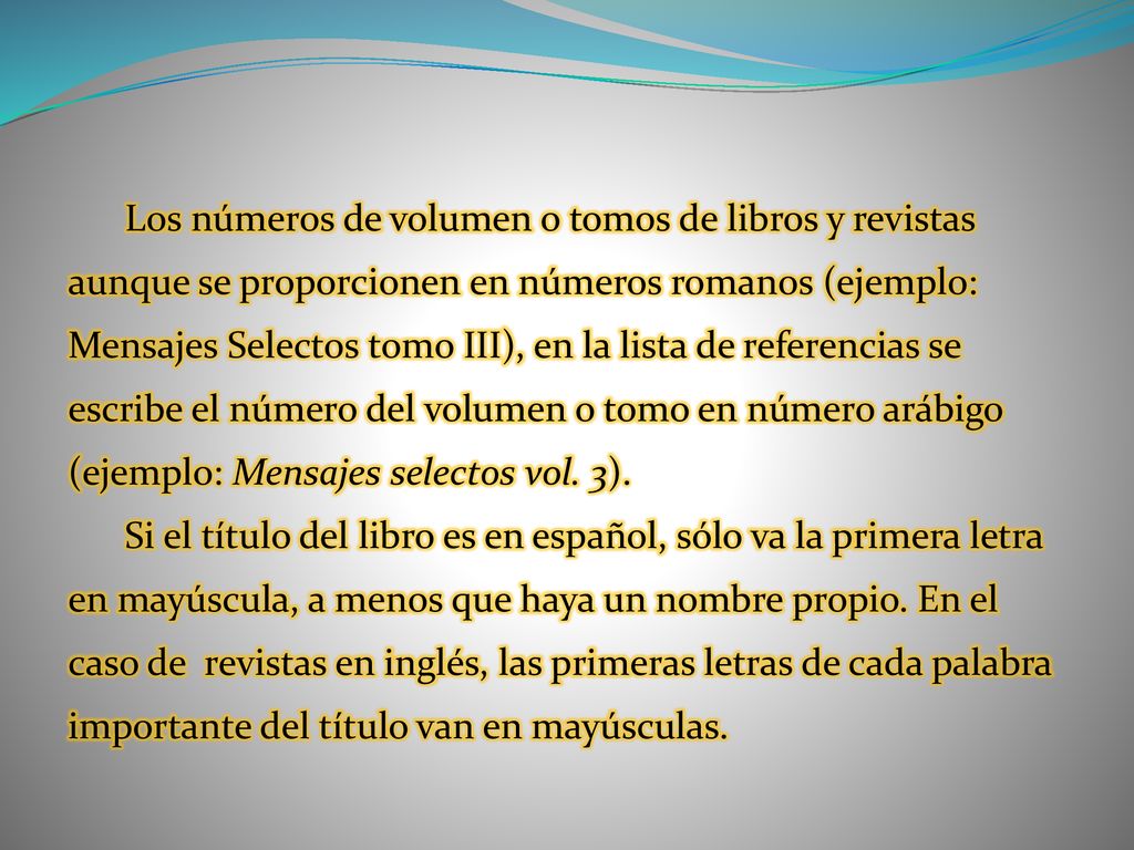 Los números de volumen o tomos de libros y revistas aunque se proporcionen en números romanos (ejemplo: Mensajes Selectos tomo III), en la lista de referencias se escribe el número del volumen o tomo en número arábigo (ejemplo: Mensajes selectos vol. 3).