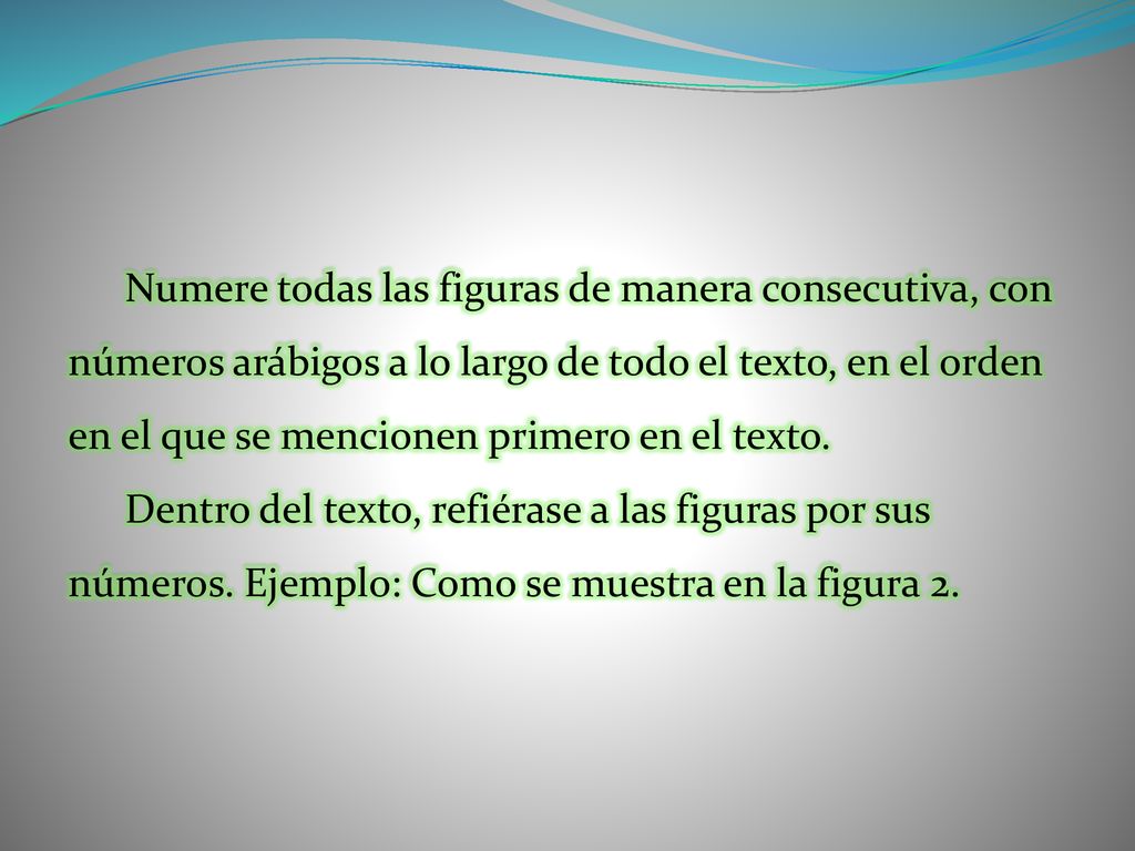 Numere todas las figuras de manera consecutiva, con números arábigos a lo largo de todo el texto, en el orden en el que se mencionen primero en el texto.